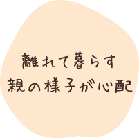 離れて暮らす親の様子が心配